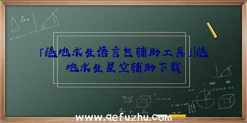 「绝地求生语言包辅助工具」|绝地求生星空辅助下载